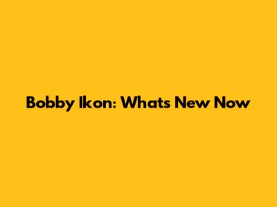 Bobby Ikon: What's New Now