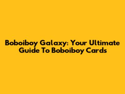Boboiboy Galaxy: Your Ultimate Guide To Boboiboy Cards
