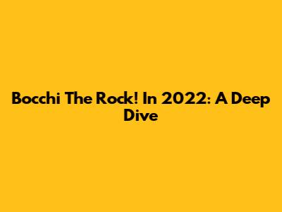 Bocchi The Rock! In 2022: A Deep Dive