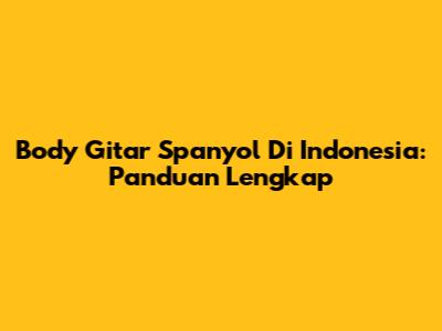 Body Gitar Spanyol Di Indonesia: Panduan Lengkap