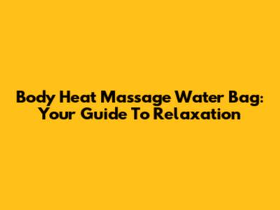 Body Heat Massage Water Bag: Your Guide To Relaxation
