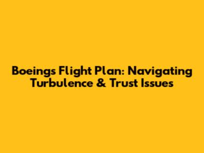 Boeing's Flight Plan: Navigating Turbulence & Trust Issues