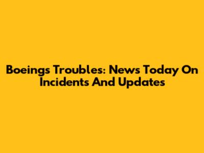 Boeing's Troubles: News Today On Incidents And Updates