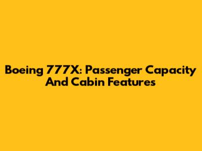 Boeing 777X: Passenger Capacity And Cabin Features