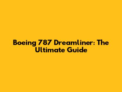 Boeing 787 Dreamliner: The Ultimate Guide