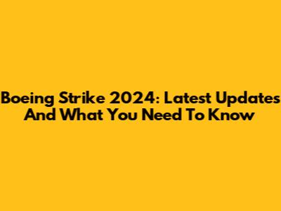 Boeing Strike 2024: Latest Updates And What You Need To Know