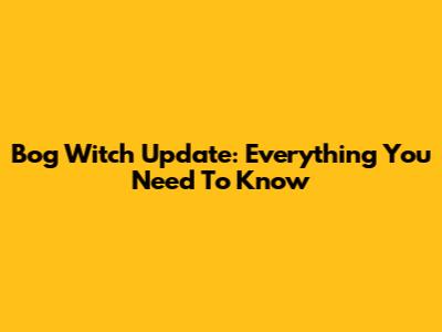 Bog Witch Update: Everything You Need To Know