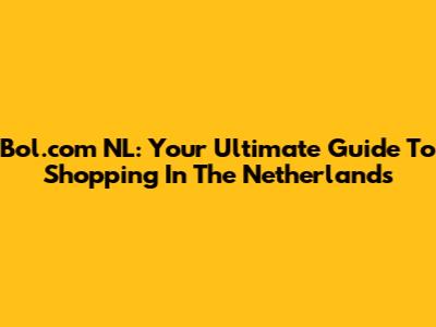 Bol.com NL: Your Ultimate Guide To Shopping In The Netherlands