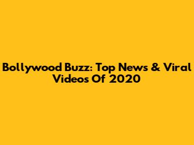 Bollywood Buzz: Top News & Viral Videos Of 2020