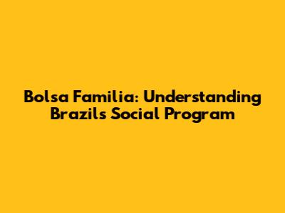Bolsa Familia: Understanding Brazil's Social Program