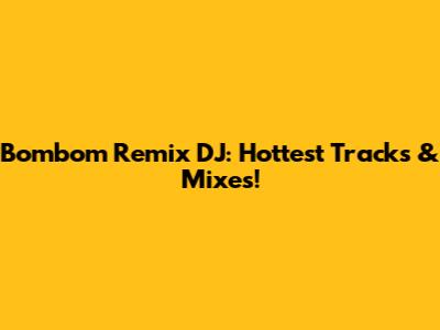 Bombom Remix DJ: Hottest Tracks & Mixes!