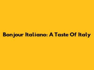 Bonjour Italiano: A Taste Of Italy