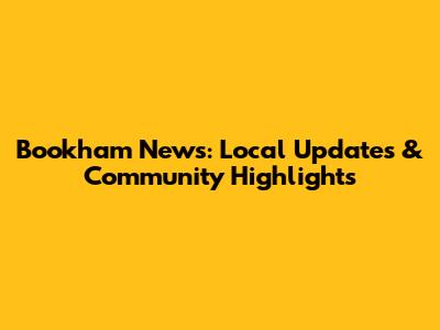 Bookham News: Local Updates & Community Highlights