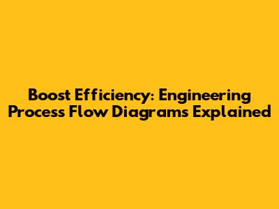 Boost Efficiency: Engineering Process Flow Diagrams Explained