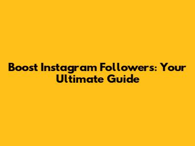 Boost Instagram Followers: Your Ultimate Guide