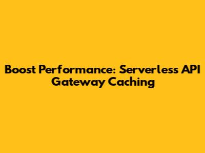 Boost Performance: Serverless API Gateway Caching