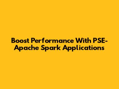 Boost Performance With PSE-Apache Spark Applications