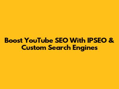 Boost YouTube SEO With IPSEO & Custom Search Engines
