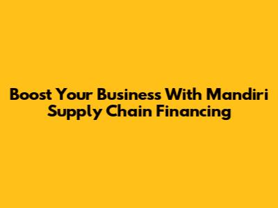 Boost Your Business With Mandiri Supply Chain Financing