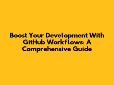Boost Your Development With GitHub Workflows: A Comprehensive Guide