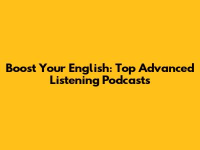 Boost Your English: Top Advanced Listening Podcasts