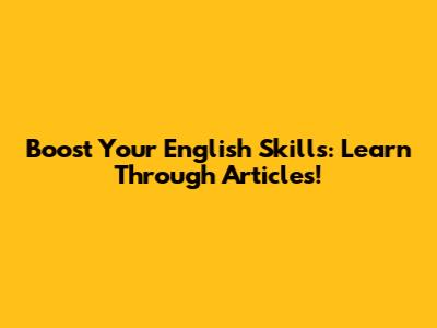 Boost Your English Skills: Learn Through Articles!