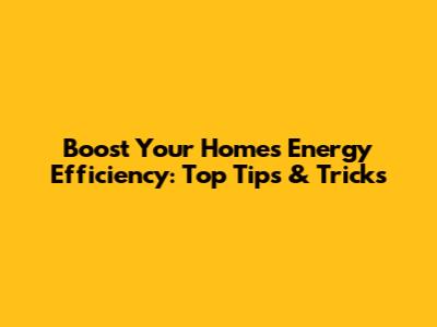 Boost Your Home's Energy Efficiency: Top Tips & Tricks