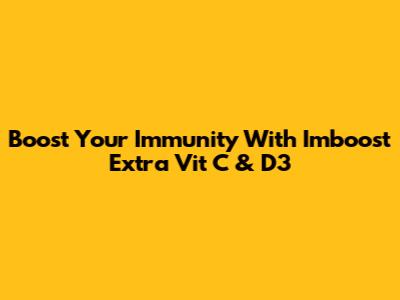 Boost Your Immunity With Imboost Extra Vit C & D3