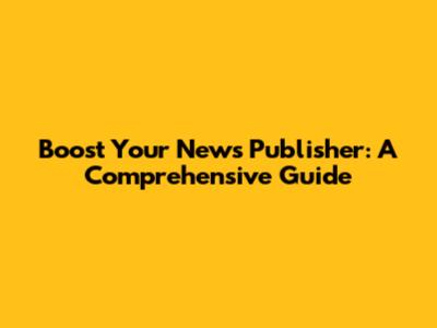 Boost Your News Publisher: A Comprehensive Guide