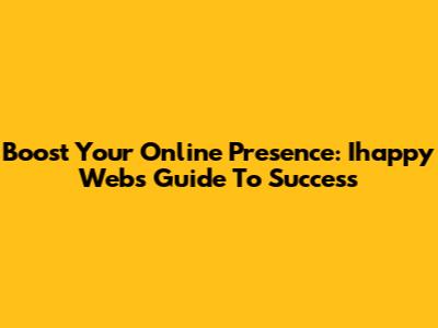 Boost Your Online Presence: Ihappy Web's Guide To Success