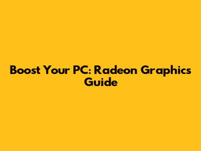 Boost Your PC: Radeon Graphics Guide