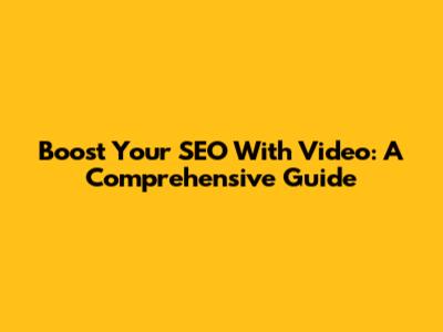 Boost Your SEO With Video: A Comprehensive Guide