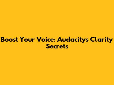 Boost Your Voice: Audacity's Clarity Secrets