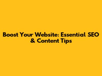 Boost Your Website: Essential SEO & Content Tips