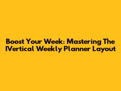 Boost Your Week: Mastering The IVertical Weekly Planner Layout