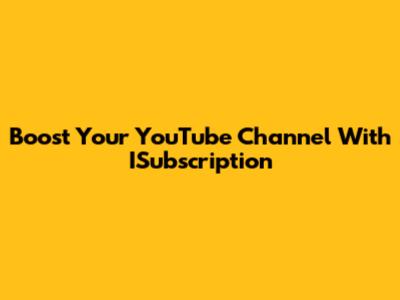 Boost Your YouTube Channel With ISubscription