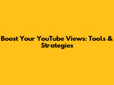 Boost Your YouTube Views: Tools & Strategies