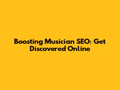 Boosting Musician SEO: Get Discovered Online