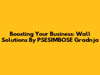 Boosting Your Business: Wall Solutions By PSESIMBOSE Gradnja