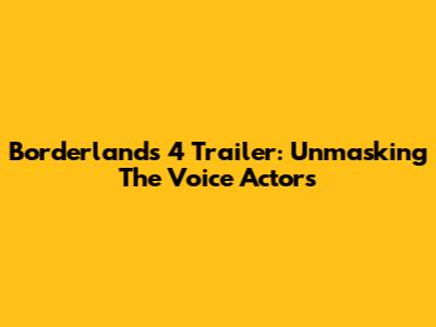 Borderlands 4 Trailer: Unmasking The Voice Actors