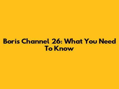 Boris Channel 26: What You Need To Know