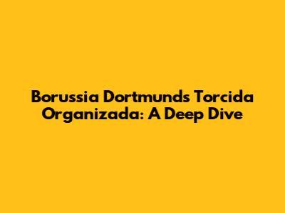 Borussia Dortmund's Torcida Organizada: A Deep Dive
