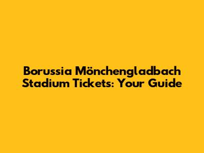 Borussia Mönchengladbach Stadium Tickets: Your Guide