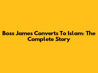 Boss James Converts To Islam: The Complete Story