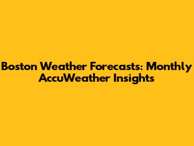 Boston Weather Forecasts: Monthly AccuWeather Insights