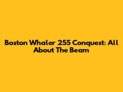 Boston Whaler 255 Conquest: All About The Beam