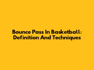Bounce Pass In Basketball: Definition And Techniques