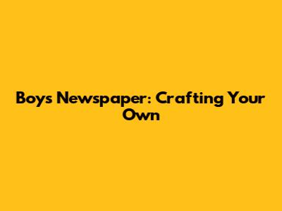 Boy's Newspaper: Crafting Your Own