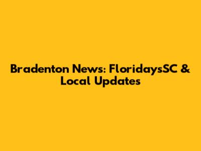 Bradenton News: FloridaysSC & Local Updates