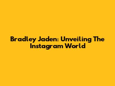 Bradley Jaden: Unveiling The Instagram World